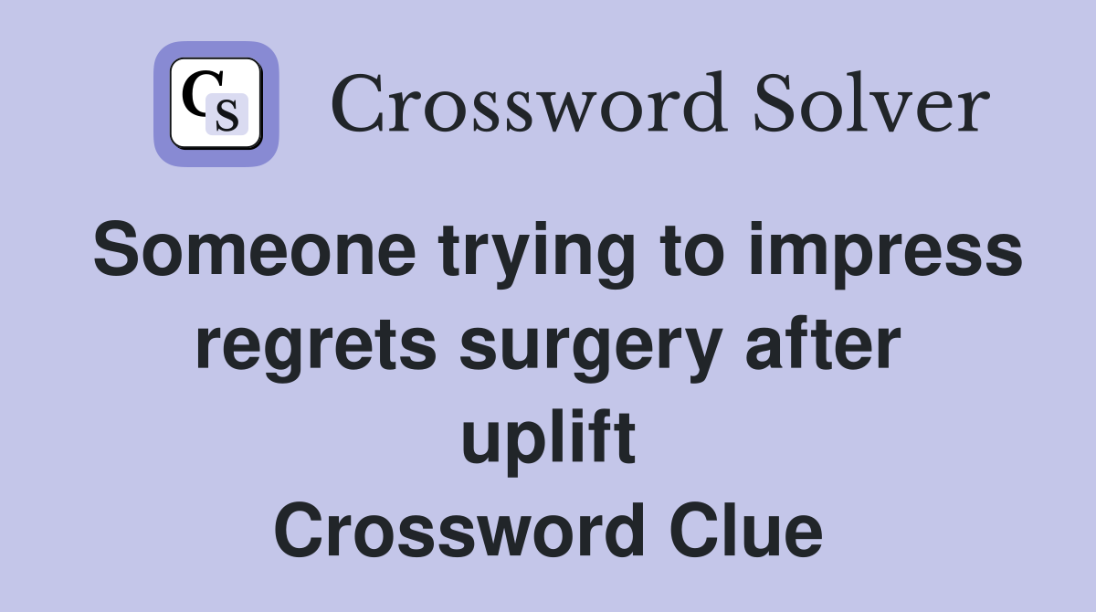 Someone trying to impress regrets surgery after uplift Crossword Clue