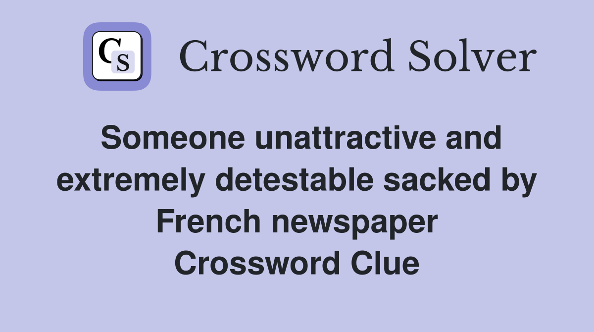 Someone unattractive and extremely detestable sacked by French newspaper Crossword Clue