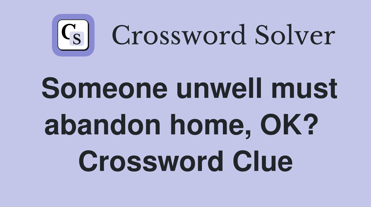 Someone unwell must abandon home, OK?  Crossword Clue