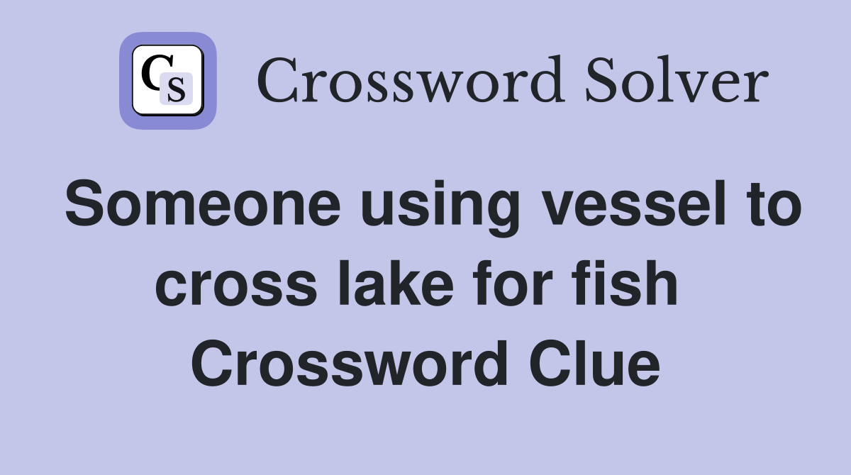 Someone using vessel to cross lake for fish  Crossword Clue