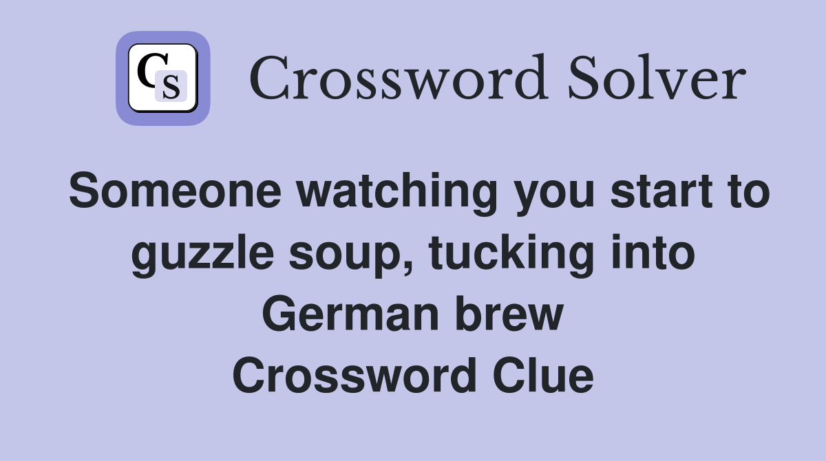 Someone watching you start to guzzle soup, tucking into German brew Crossword Clue
