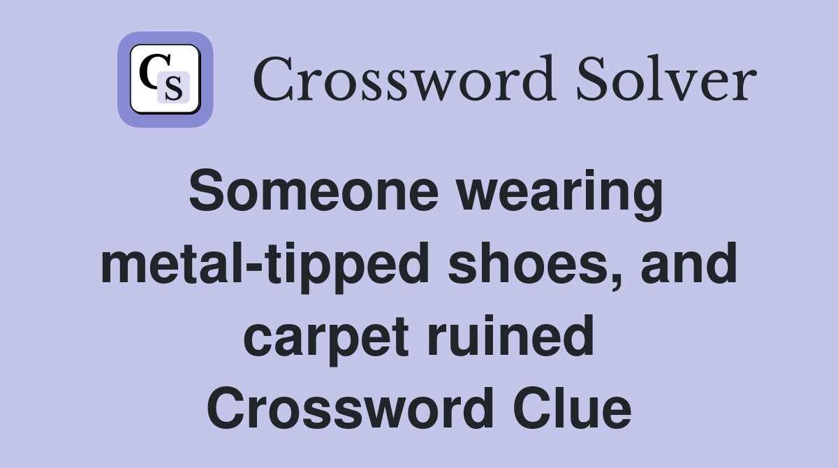 Someone wearing metal-tipped shoes, and carpet ruined Crossword Clue
