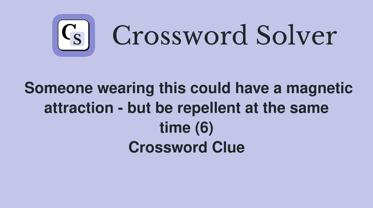 Someone wearing this could have a magnetic attraction - but be repellent at the same time (6) Crossword Clue