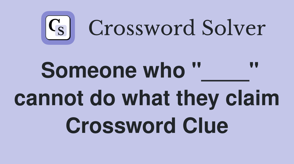 Someone who "____" cannot do what they claim Crossword Clue