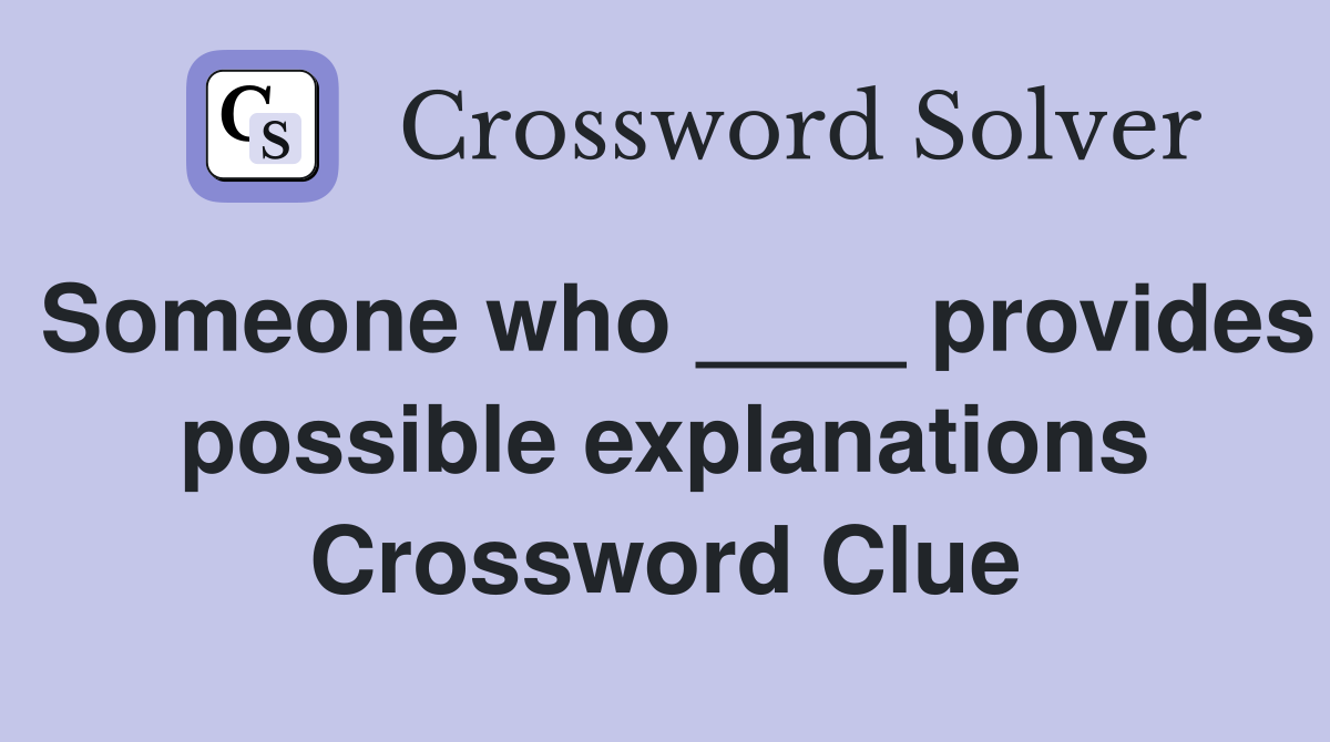 Someone who ____ provides possible explanations Crossword Clue