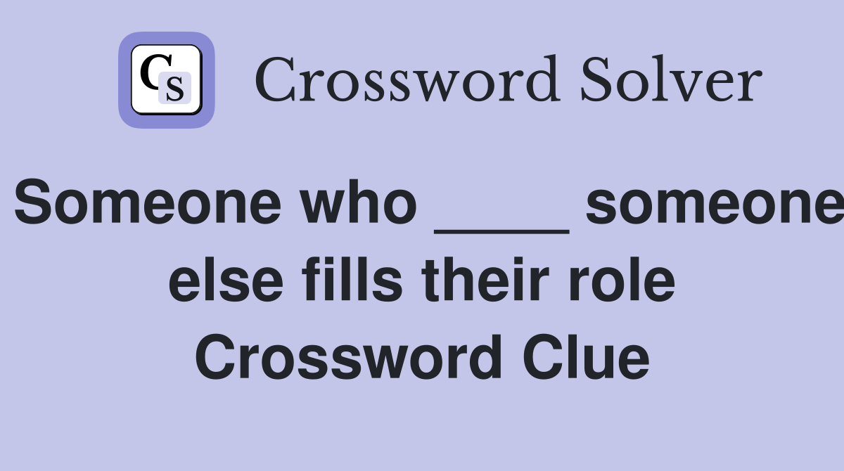 Someone who ____ someone else fills their role Crossword Clue