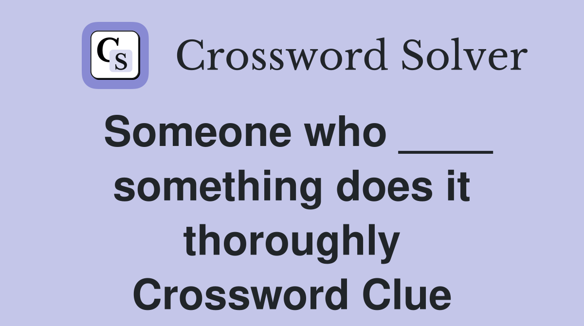 Someone who ____ something does it thoroughly Crossword Clue