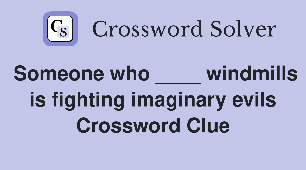 Someone who ____ windmills is fighting imaginary evils Crossword Clue