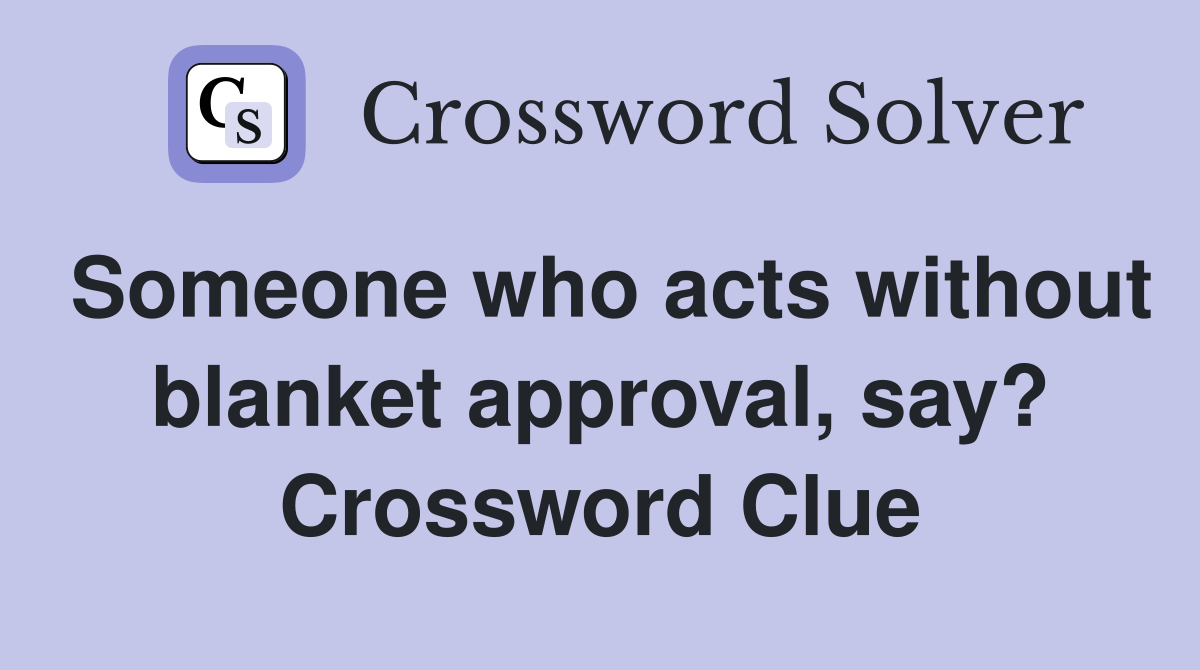 Someone who acts without blanket approval, say? Crossword Clue