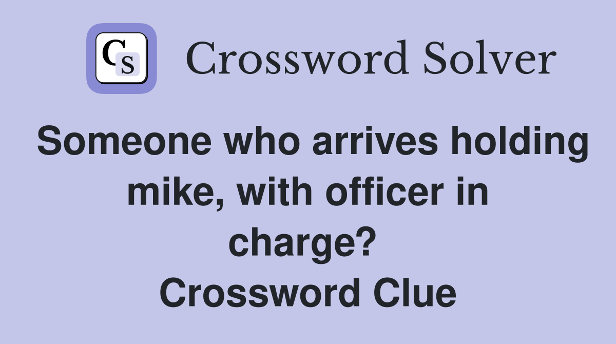 Someone who arrives holding mike, with officer in charge?  Crossword Clue