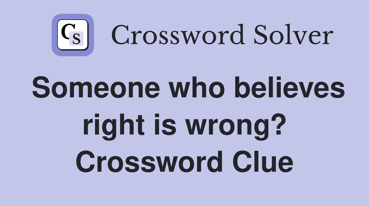Someone who believes right is wrong? Crossword Clue