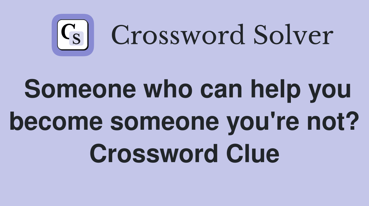 Someone who can help you become someone you're not? Crossword Clue