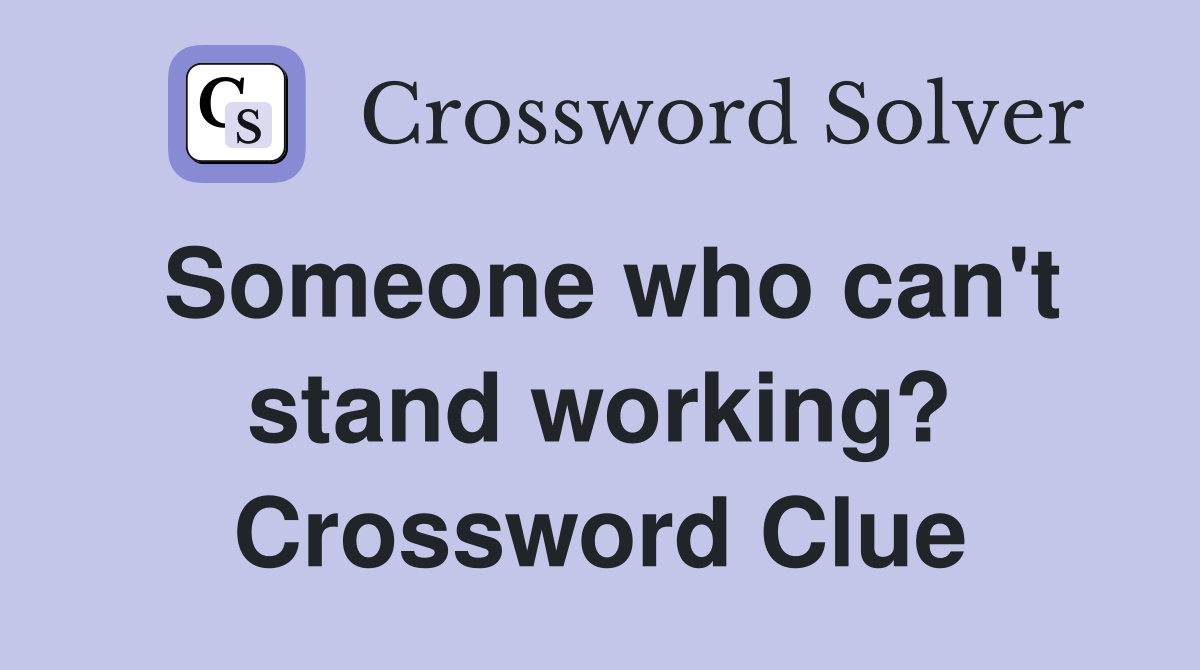 Someone who can't stand working? Crossword Clue