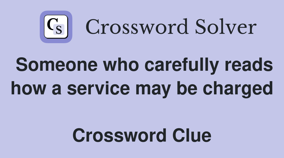 Someone who carefully reads how a service may be charged  Crossword Clue