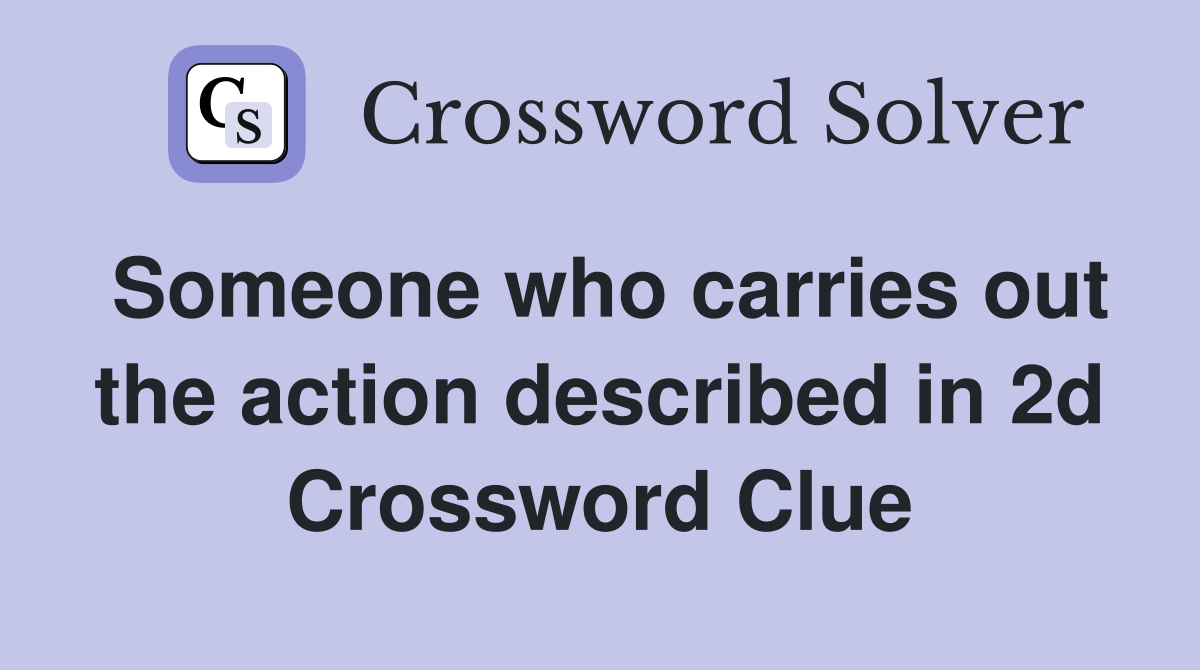 Someone who carries out the action described in 2d Crossword Clue