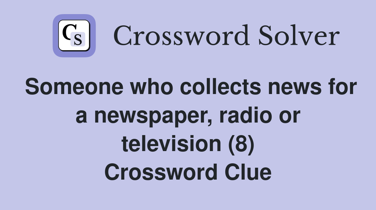 Someone who collects news for a newspaper, radio or television (8) Crossword Clue