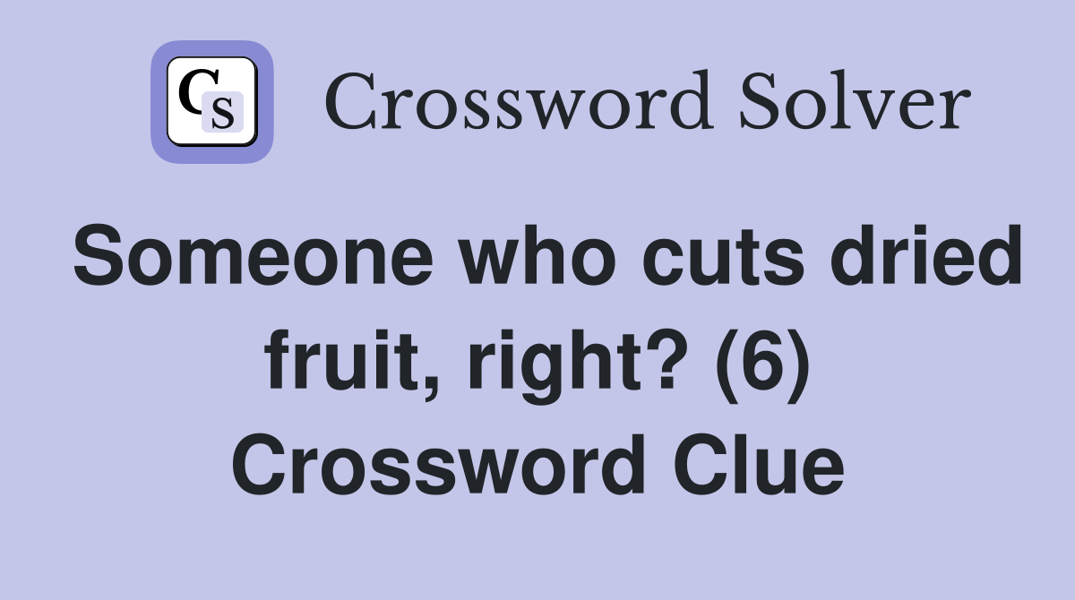 Someone who cuts dried fruit, right? (6) Crossword Clue