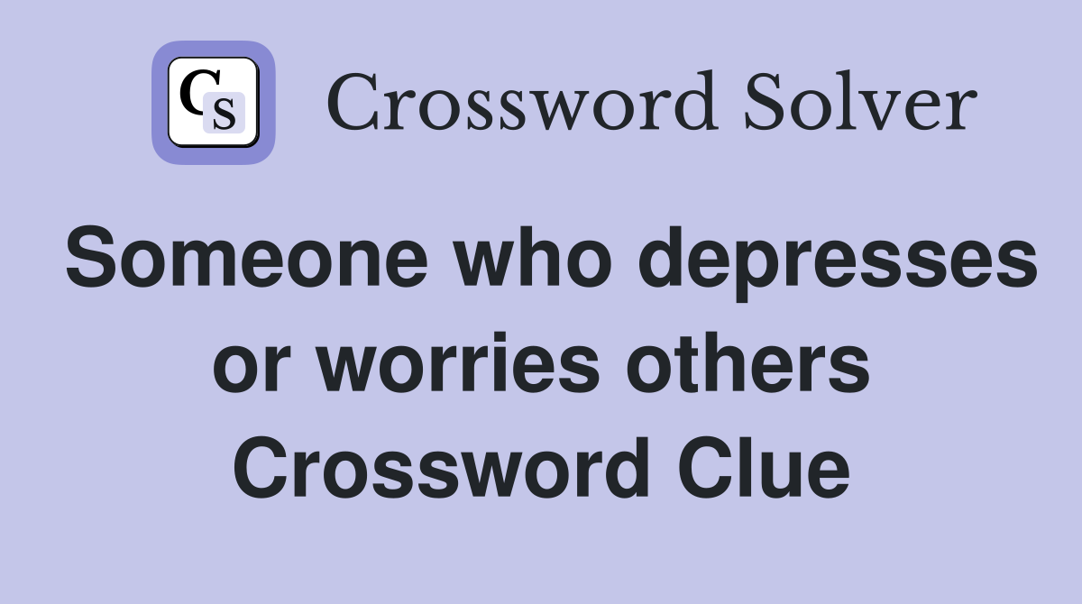 Someone who depresses or worries others Crossword Clue