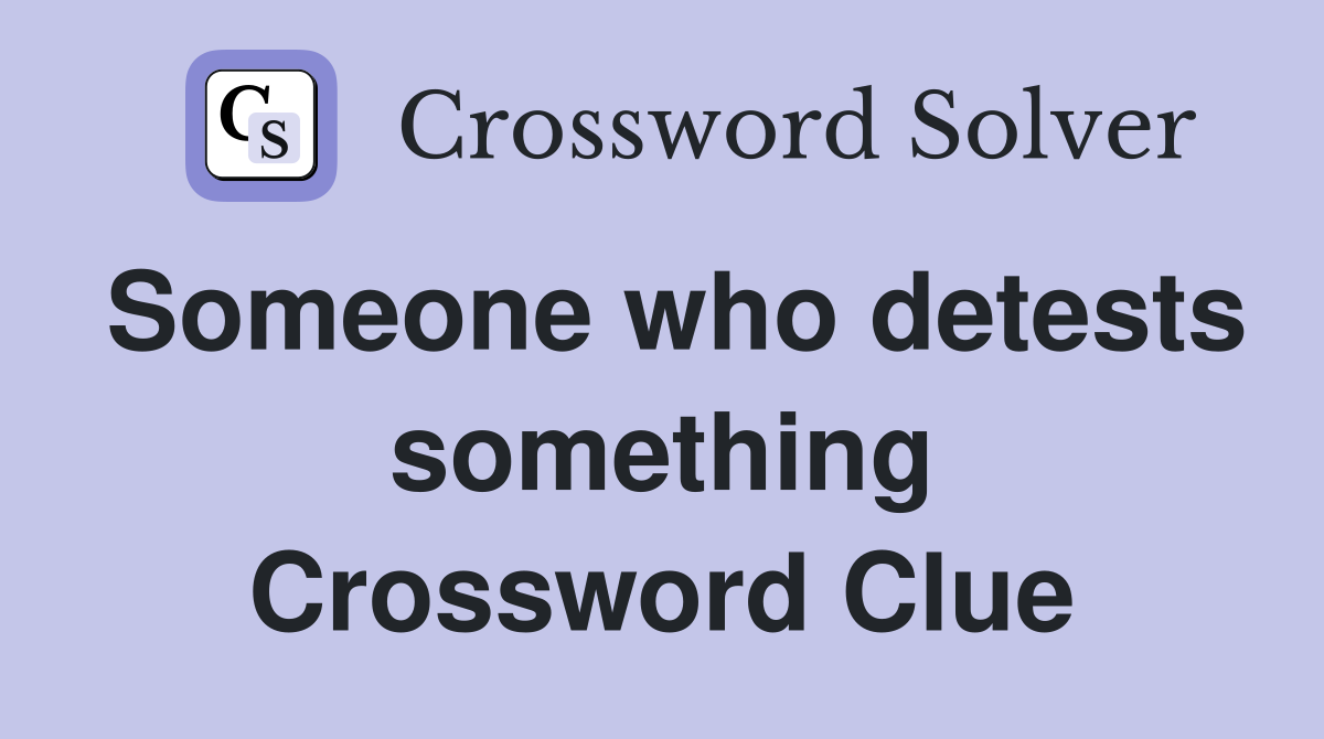 Someone who detests something Crossword Clue