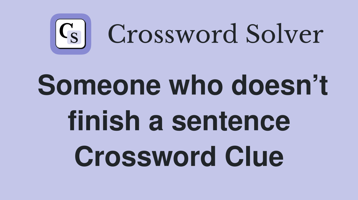 Someone who doesn’t finish a sentence Crossword Clue