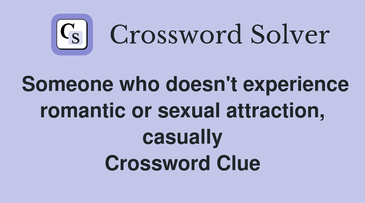 Someone who doesn't experience romantic or sexual attraction, casually Crossword Clue