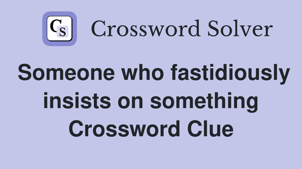 Someone who fastidiously insists on something Crossword Clue