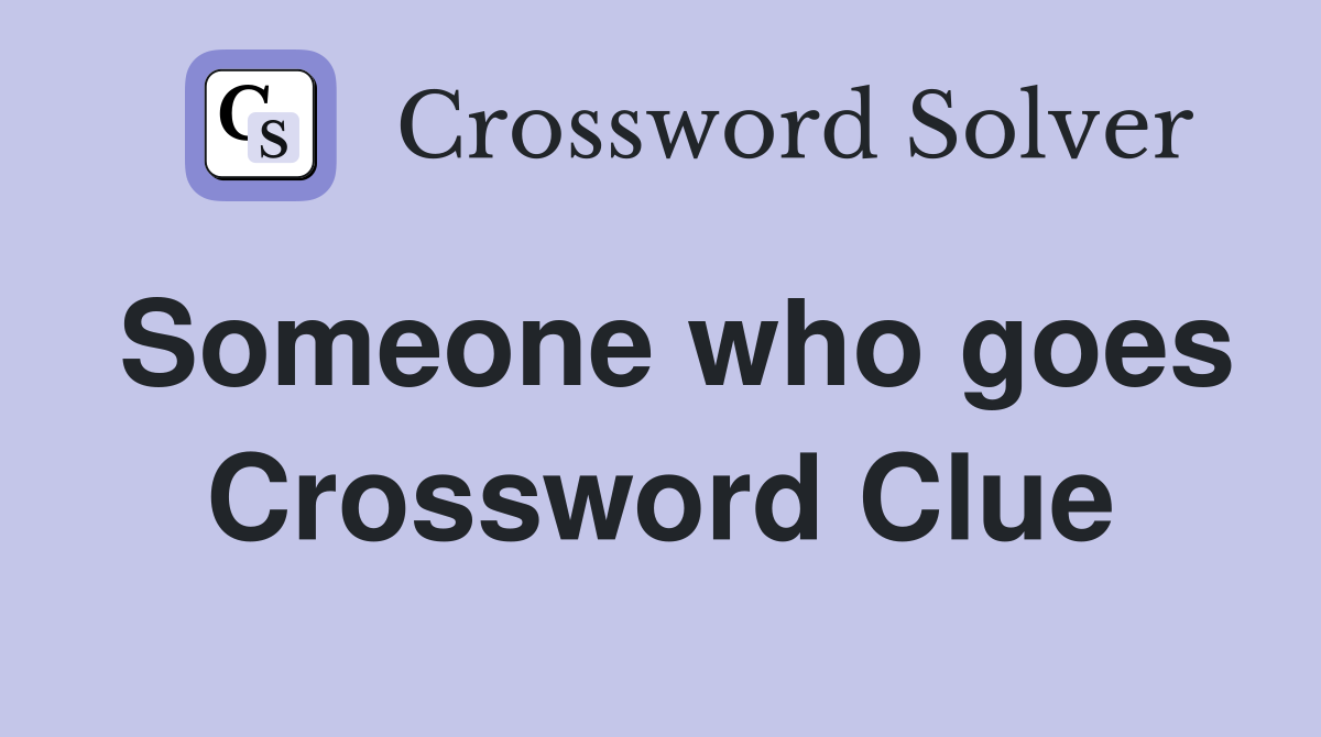Someone who goes Crossword Clue