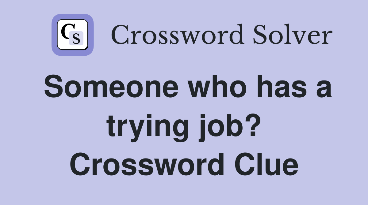 Someone who has a trying job? Crossword Clue