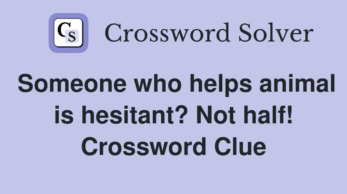 Someone who helps animal is hesitant? Not half! Crossword Clue