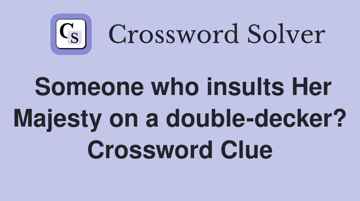 Someone who insults Her Majesty on a double-decker? Crossword Clue