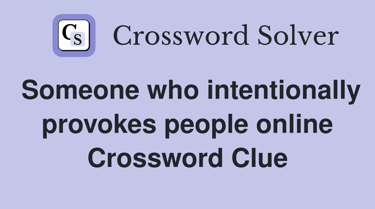 Someone who intentionally provokes people online Crossword Clue