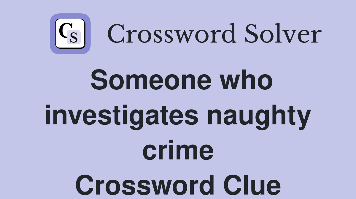 Someone who investigates naughty crime Crossword Clue