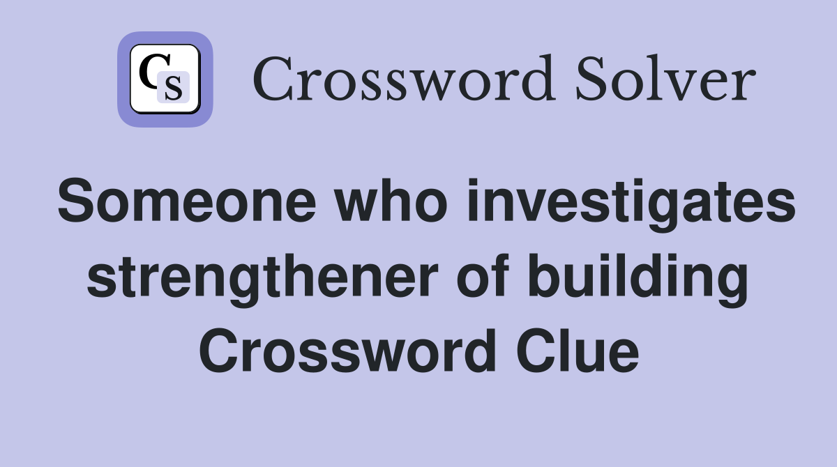 Someone who investigates strengthener of building Crossword Clue