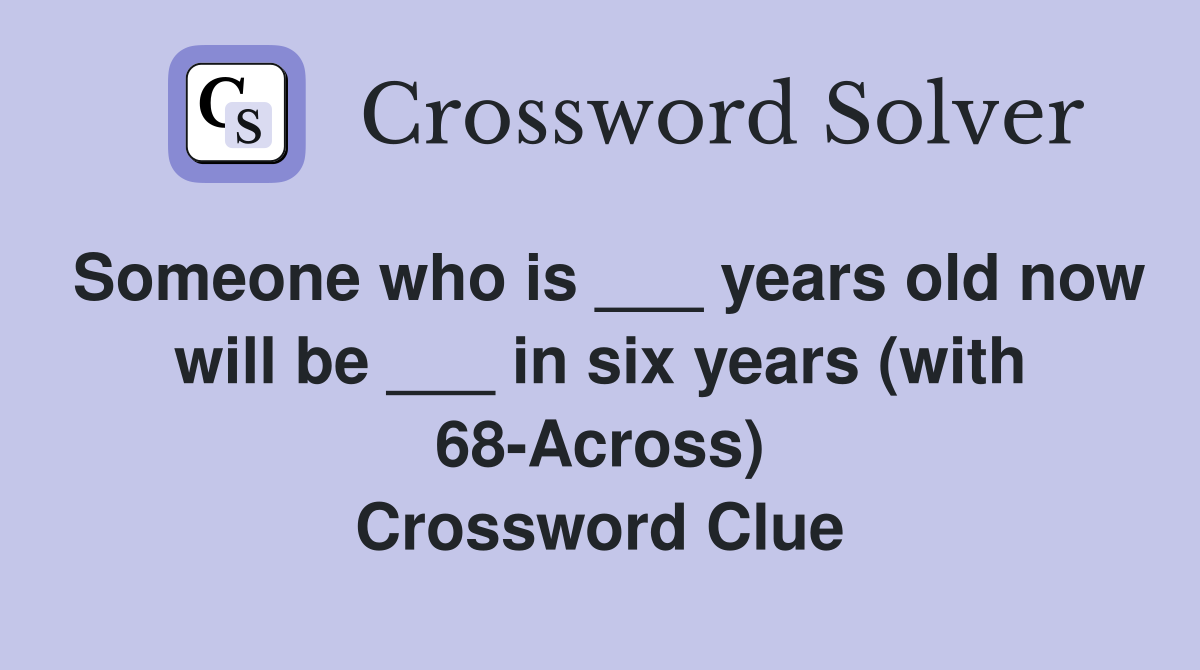 Someone who is ___ years old now will be ___ in six years (with 68-Across) Crossword Clue
