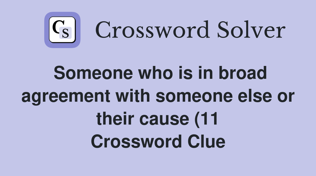 Someone who is in broad agreement with someone else or their cause (11 Someone who is in broad agreement with someone else or their cause (11