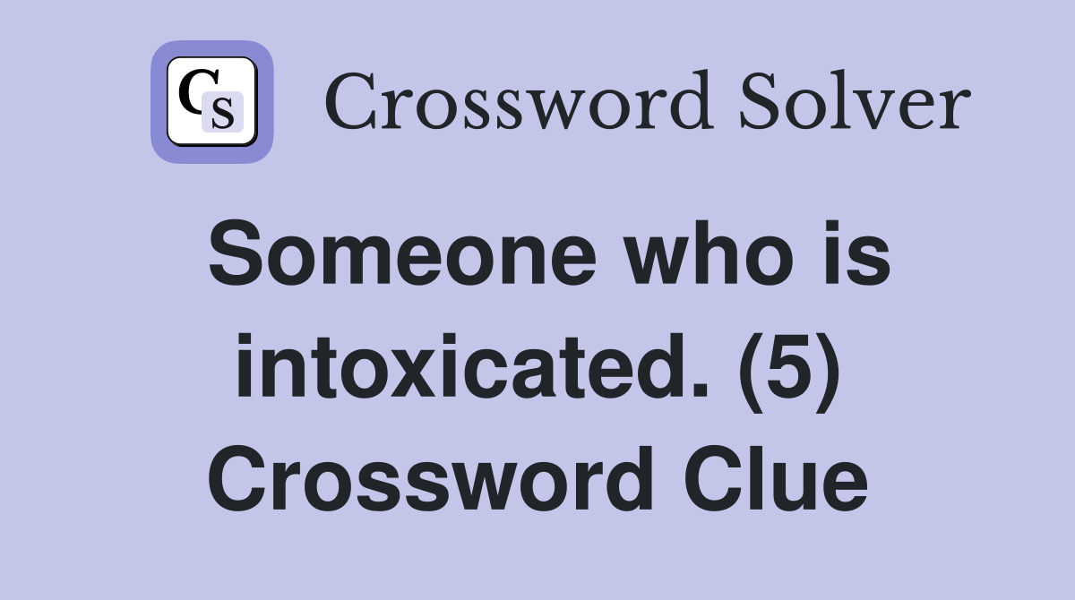 Someone who is intoxicated. (5) Crossword Clue