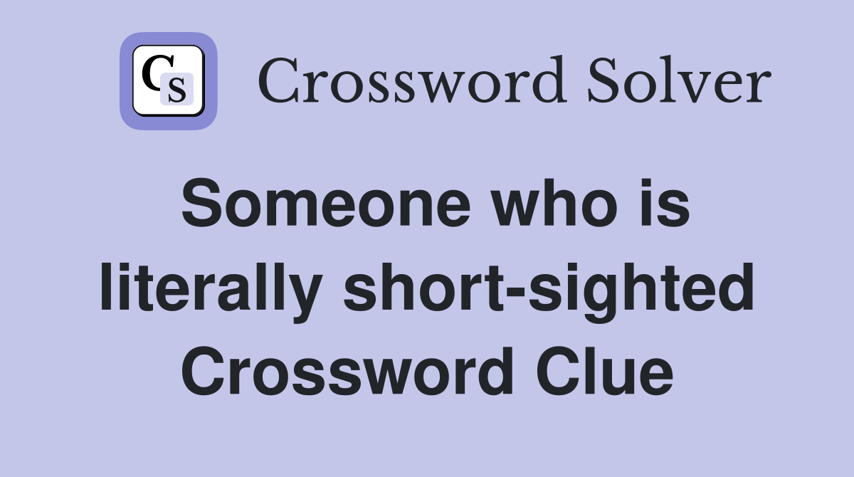 Someone who is literally short-sighted Crossword Clue