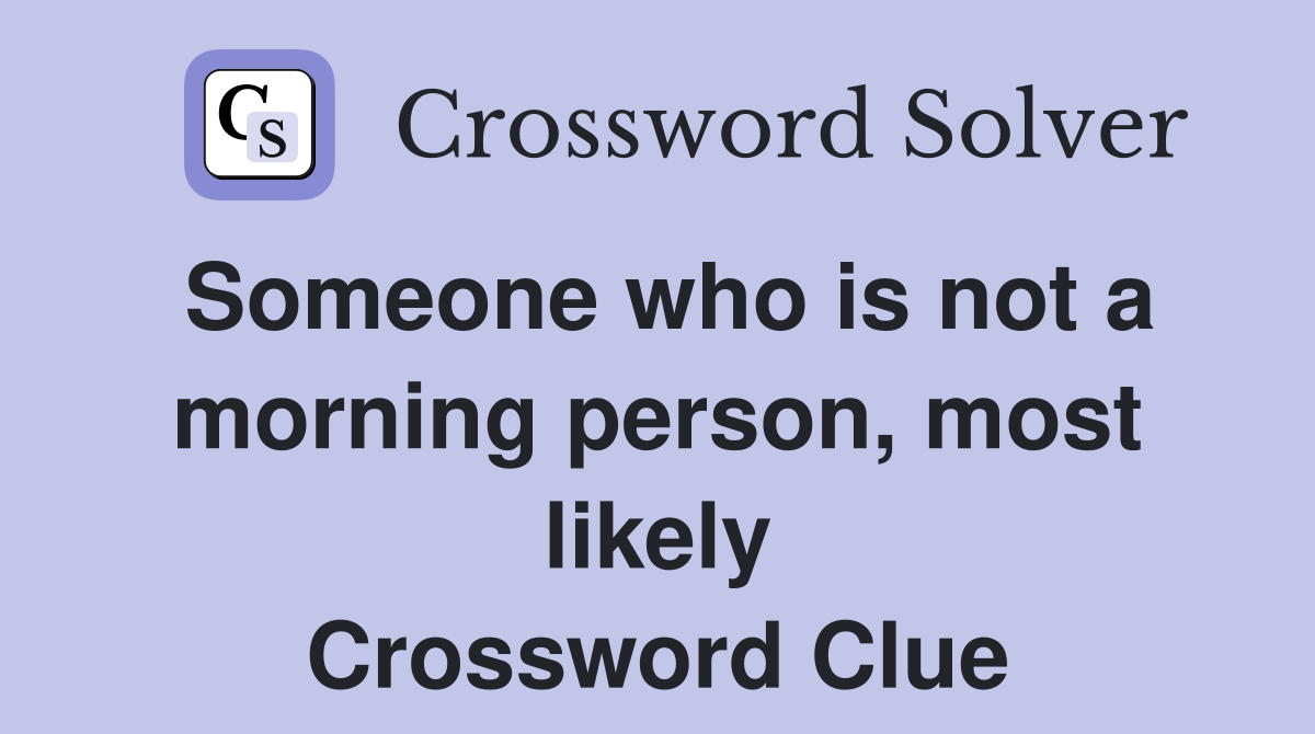 Someone who is not a morning person, most likely Crossword Clue
