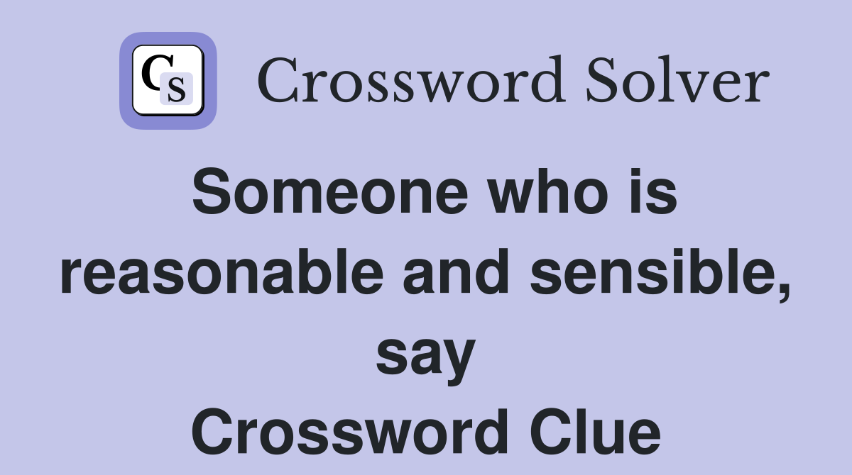 Someone who is reasonable and sensible, say Crossword Clue