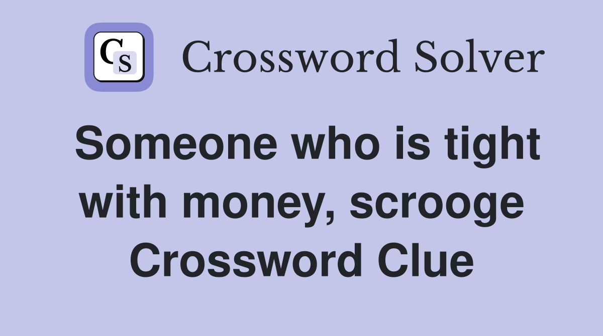 Someone who is tight with money, scrooge Crossword Clue