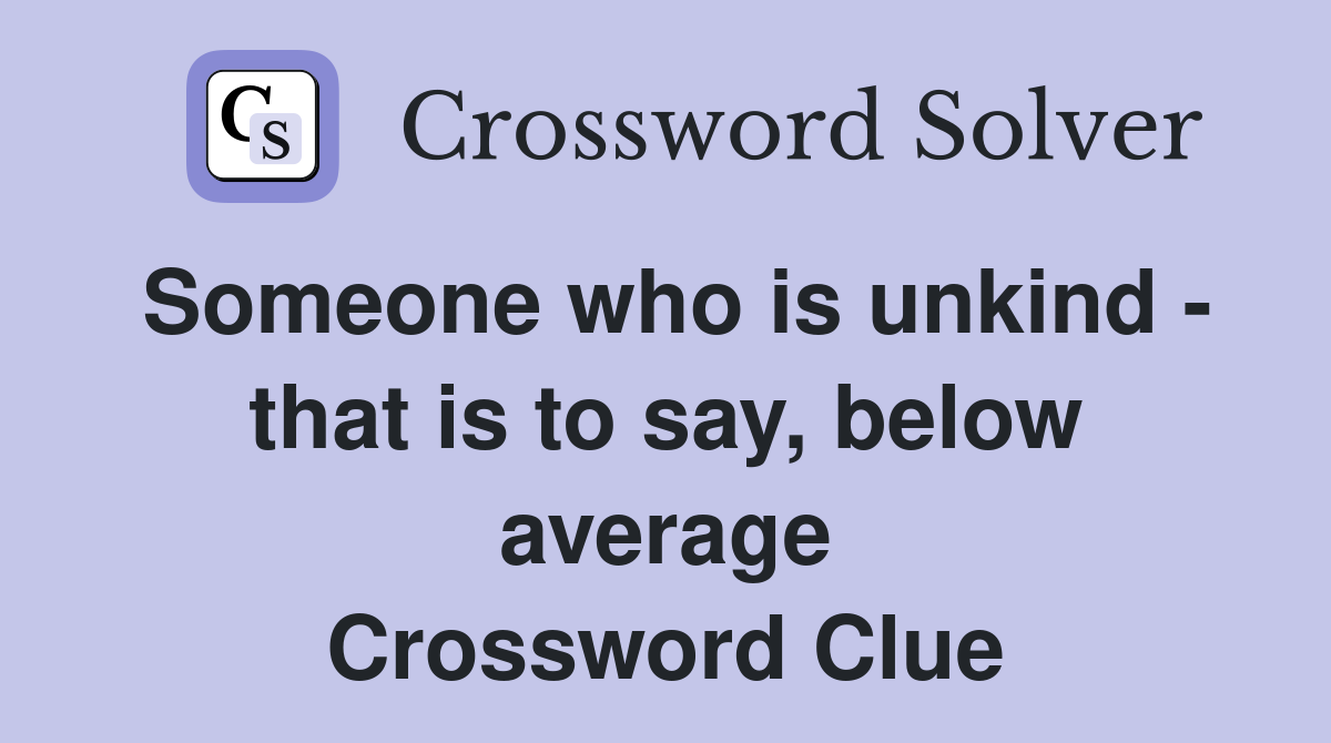 Someone who is unkind - that is to say, below average Crossword Clue
