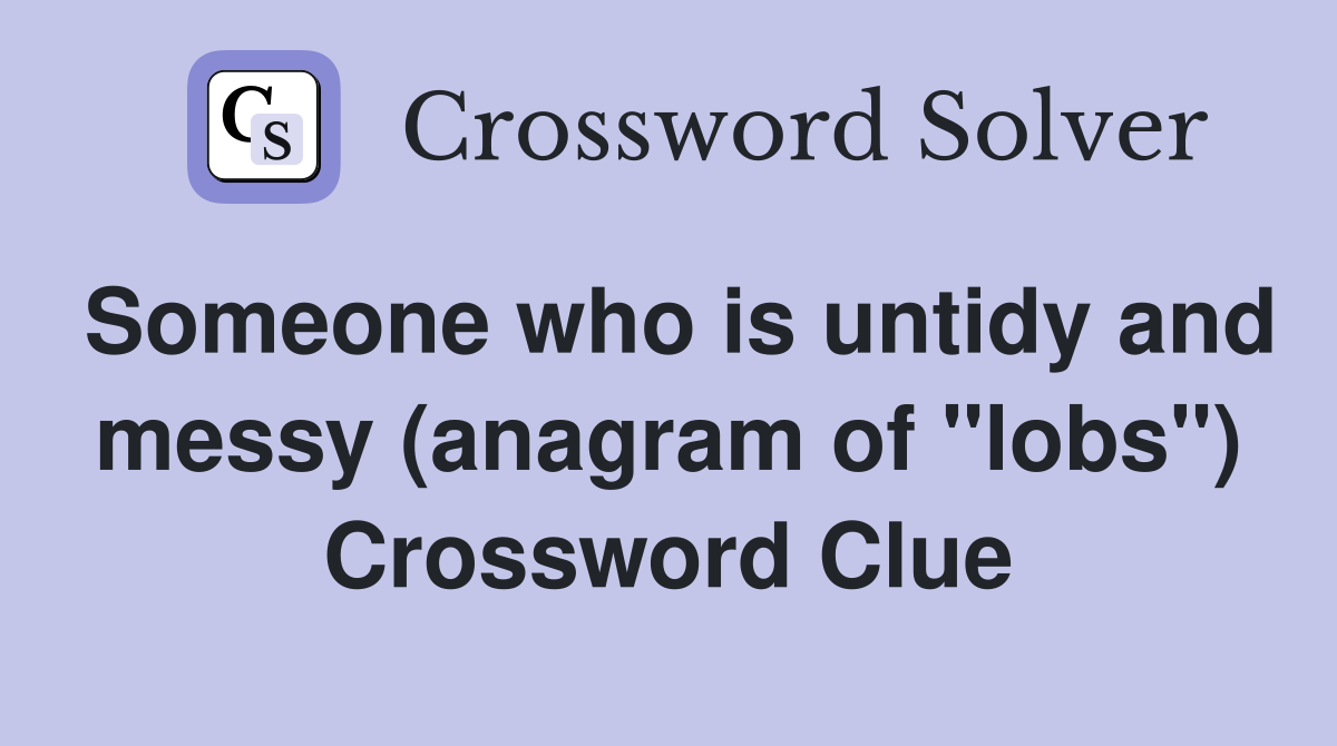 Someone who is untidy and messy (anagram of "lobs") Crossword Clue