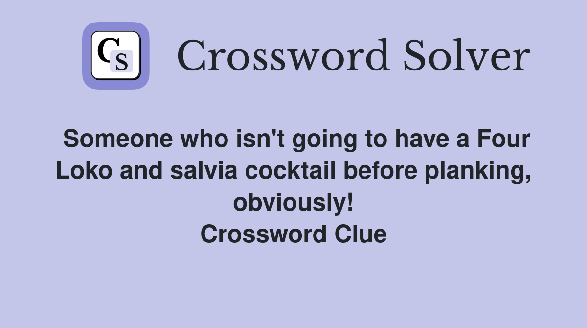 Someone who isn't going to have a Four Loko and salvia cocktail before planking, obviously! Crossword Clue