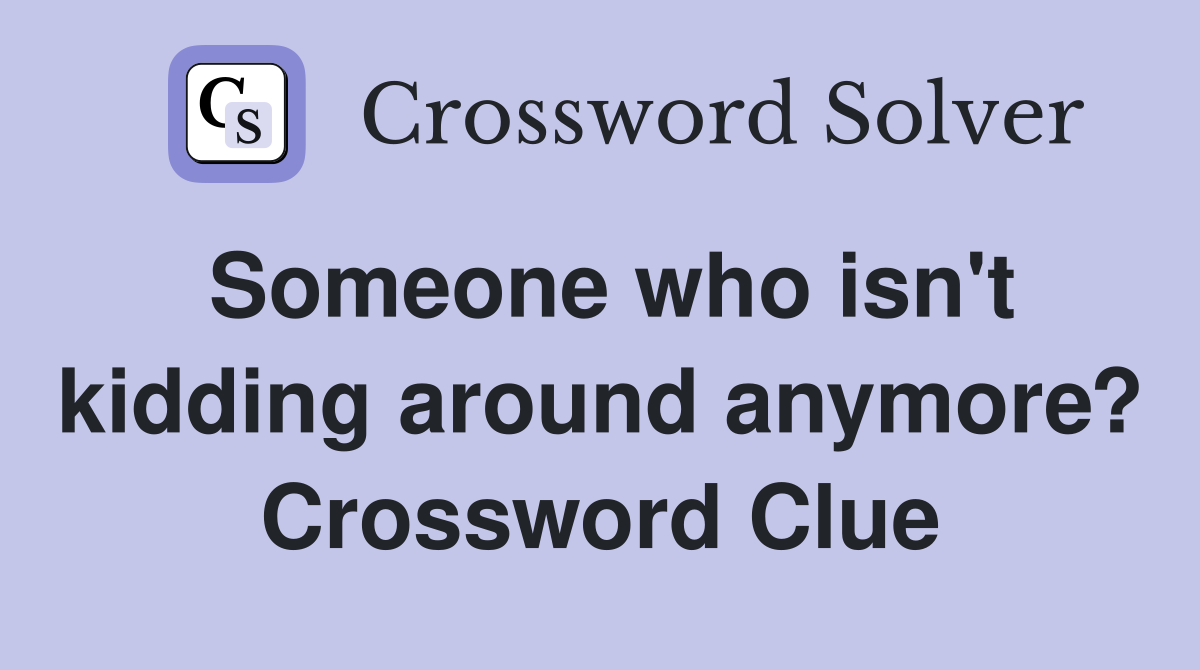 Someone who isn't kidding around anymore? Crossword Clue
