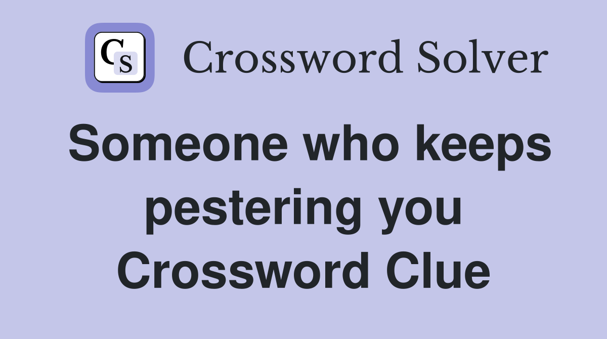 Someone who keeps pestering you Crossword Clue