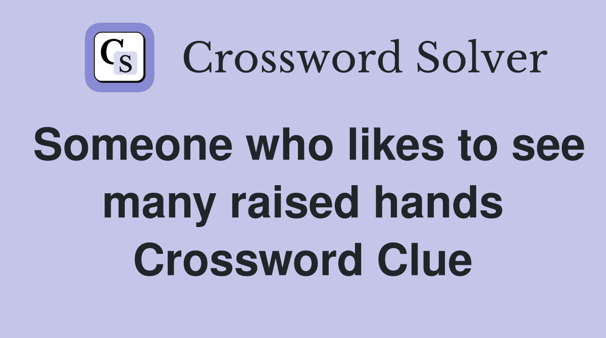Someone who likes to see many raised hands Crossword Clue
