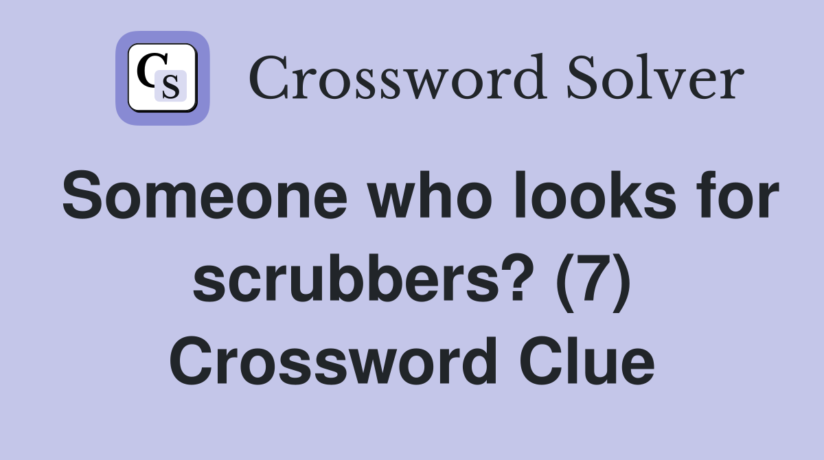 Someone who looks for scrubbers? (7) Crossword Clue