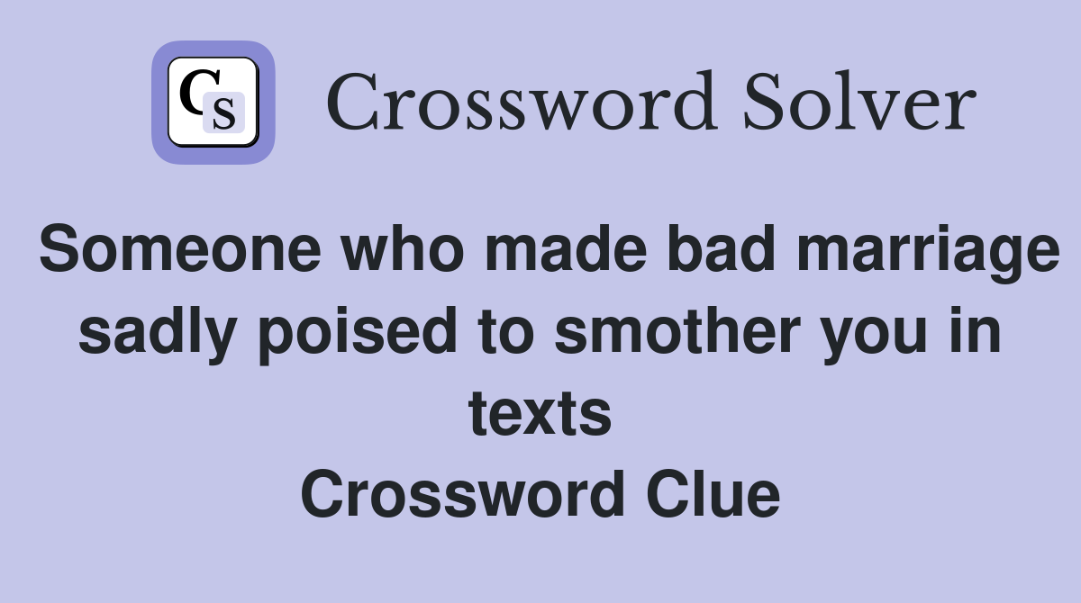 Someone who made bad marriage sadly poised to smother you in texts Crossword Clue