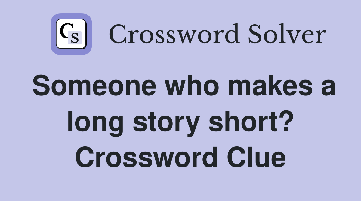 Someone who makes a long story short? Crossword Clue