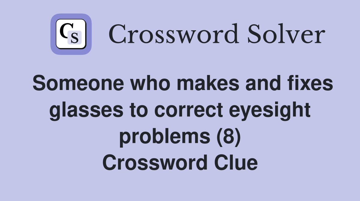 Someone who makes and fixes glasses to correct eyesight problems (8) Crossword Clue